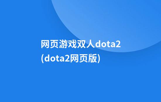 网页游戏双人dota2(dota2网页版)