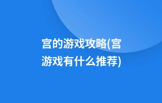 宫的游戏攻略(宫游戏有什么推荐)