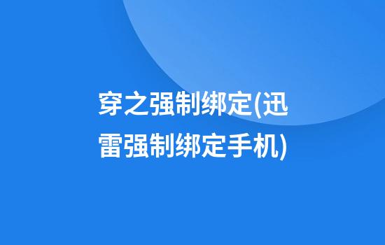 穿之强制绑定(迅雷强制绑定手机)