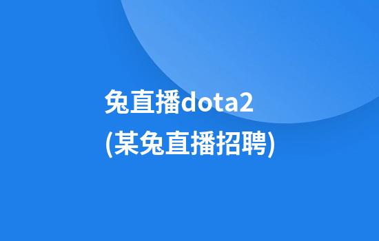 兔直播dota2(某兔直播招聘)