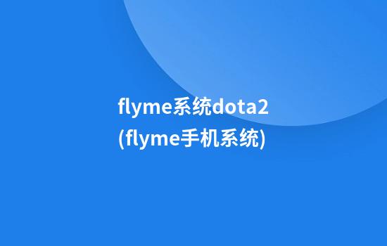 flyme系统dota2(flyme手机系统)