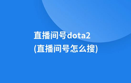 直播间号dota2(直播间号怎么搜)