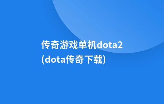 传奇游戏单机dota2(dota传奇下载)