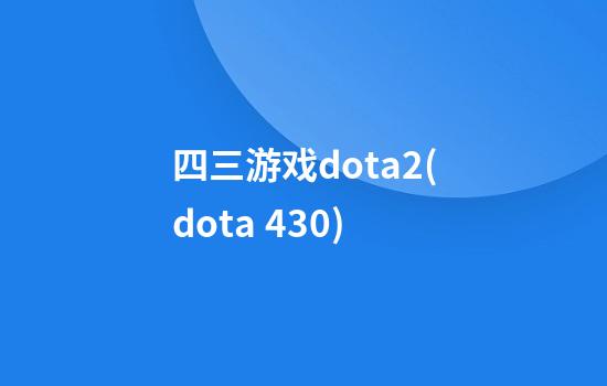 四三游戏dota2(dota 430)