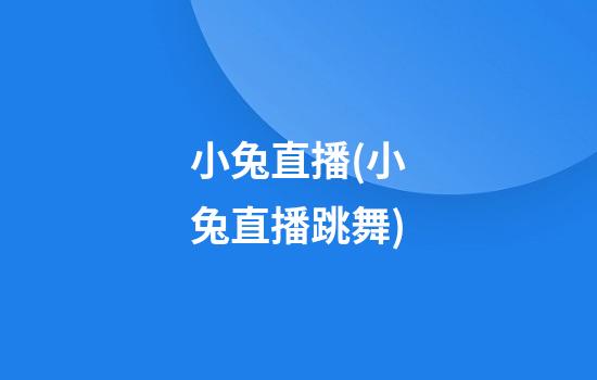 小兔直播(小兔直播跳舞)