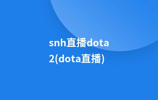 snh直播dota2(dota直播)