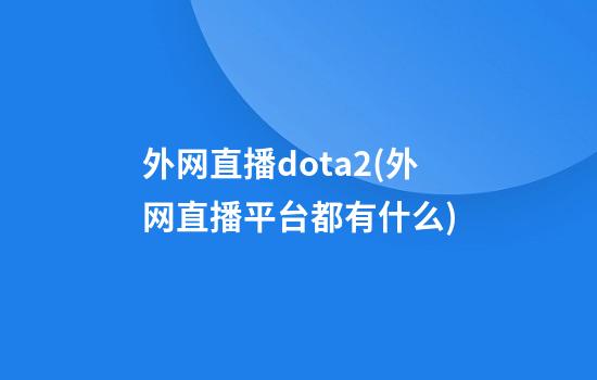 外网直播dota2(外网直播平台都有什么)