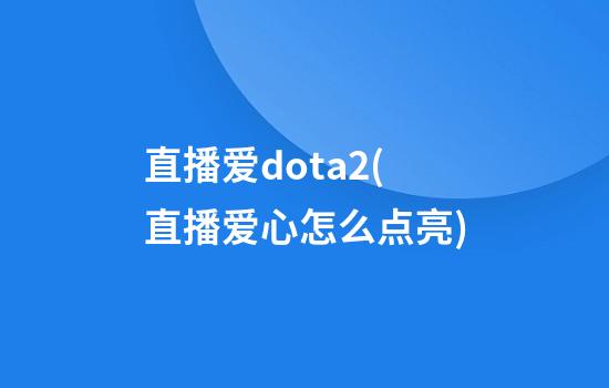 直播爱dota2(直播爱心怎么点亮)