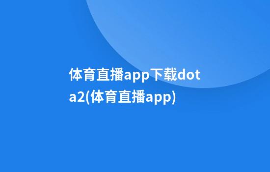 体育直播app下载dota2(体育直播app)