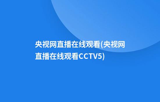 央视网直播在线观看(央视网直播在线观看CCTV5)