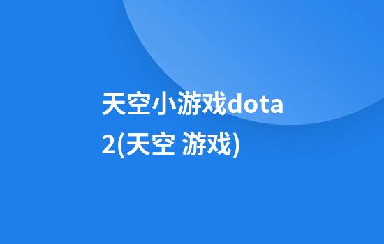 天空小游戏dota2(天空 游戏)