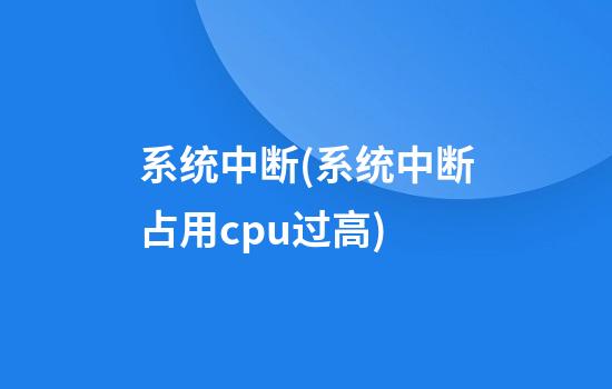 系统中断(系统中断占用cpu过高)