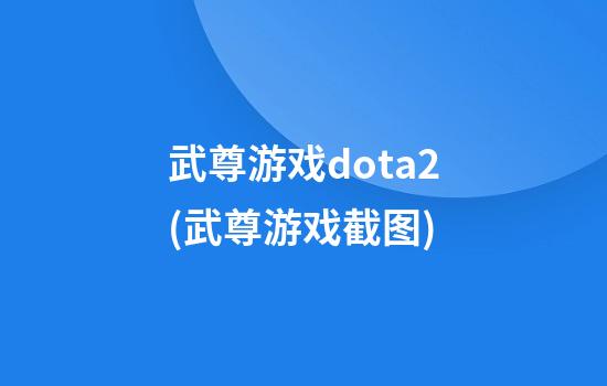 武尊游戏dota2(武尊游戏截图)