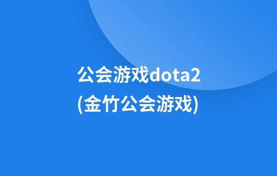 公会游戏dota2(金竹公会游戏)