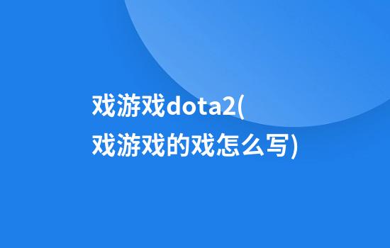 戏游戏dota2(戏游戏的戏怎么写)