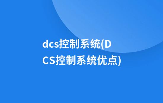 dcs控制系统(DCS控制系统优点)