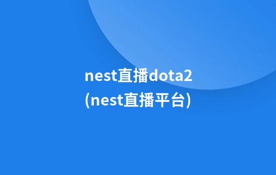 nest直播dota2(nest直播平台)