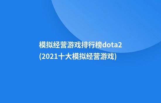 模拟经营游戏排行榜dota2(2021十大模拟经营游戏)