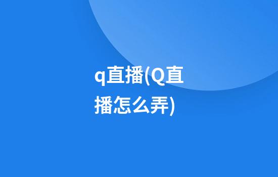 q直播(Q直播怎么弄?)