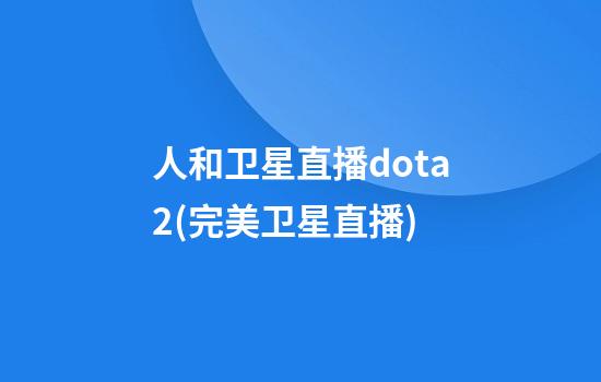 人和卫星直播dota2(完美卫星直播)