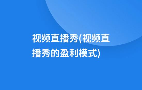 视频直播秀(视频直播秀的盈利模式)