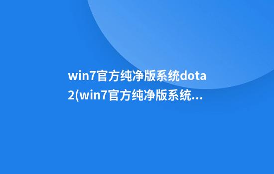 win7官方纯净版系统dota2(win7官方纯净版系统)