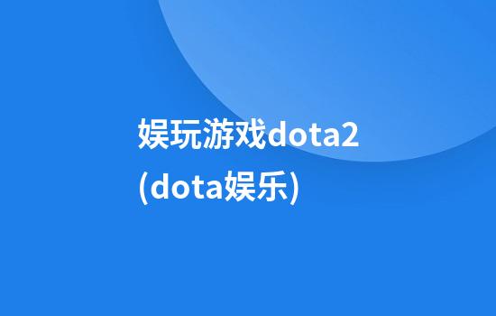 娱玩游戏dota2(dota娱乐)