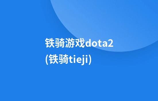 铁骑游戏dota2(铁骑tieji)