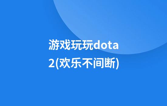 游戏玩玩dota2(欢乐不间断)