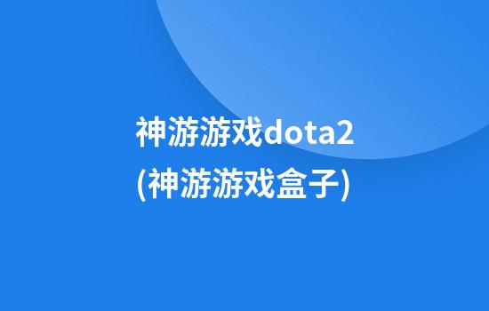 神游游戏dota2(神游游戏盒子)