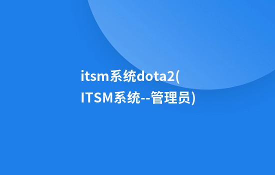 itsm系统dota2(ITSM系统--管理员)