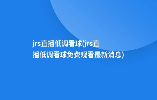 jrs直播低调看球(jrs直播低调看球免费观看最新消息)