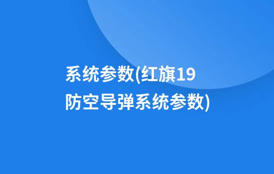 系统参数(红旗19防空导弹系统参数)