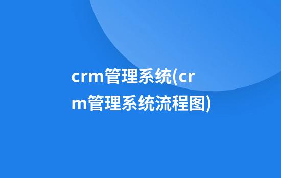 crm管理系统(crm管理系统流程图)