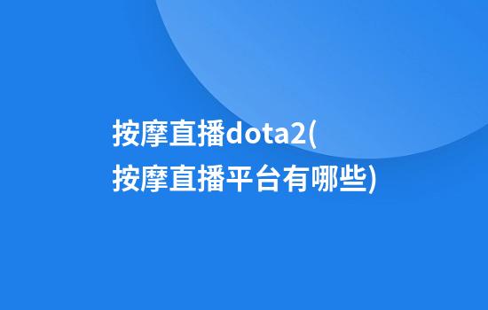 按摩直播dota2(按摩直播平台有哪些)