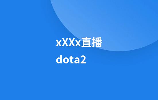 xXXx直播dota2