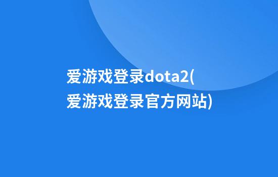 爱游戏登录dota2(爱游戏登录官方网站)