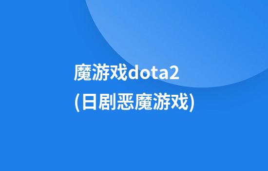 魔游戏dota2(日剧恶魔游戏)