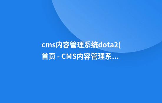 cms内容管理系统dota2(首页 - CMS内容管理系统)