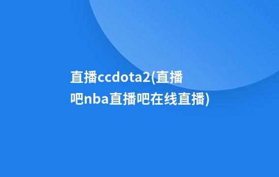 直播ccdota2(直播吧nba直播吧在线直播)