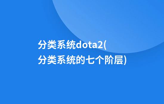 分类系统dota2(分类系统的七个阶层)