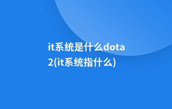 it系统是什么dota2(it系统指什么)