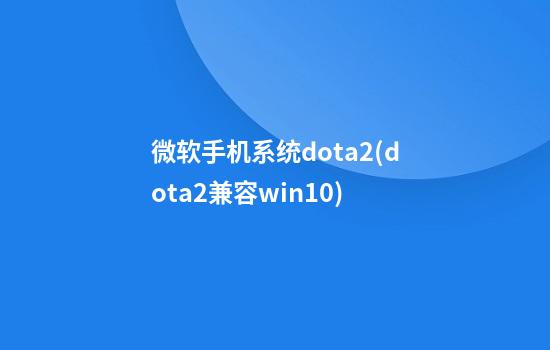 微软手机系统dota2(dota2兼容win10)