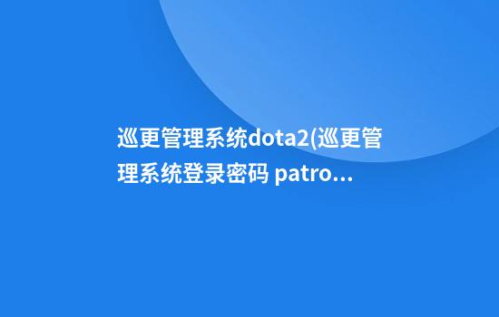 巡更管理系统dota2(巡更管理系统登录密码 patrol)