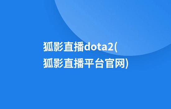 狐影直播dota2(狐影直播平台官网)