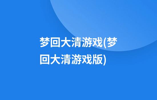 梦回大清游戏(梦回大清游戏版)