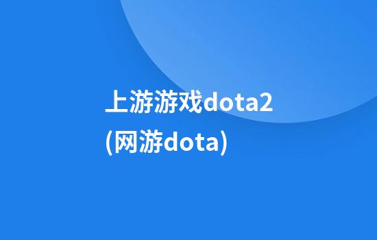 上游游戏dota2(网游dota)