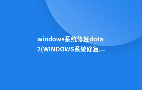 windows系统修复dota2(WINDOWS系统修复命令)