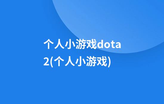 个人小游戏dota2(个人小游戏)