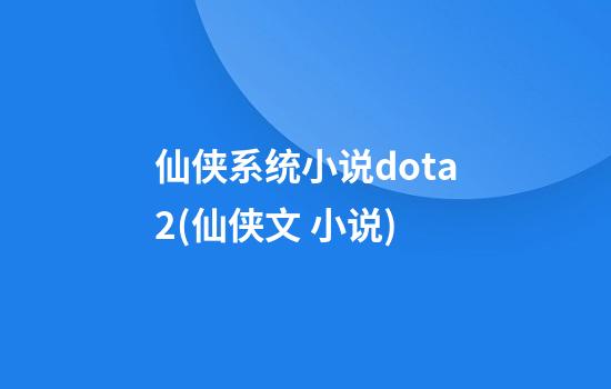 仙侠系统小说dota2(仙侠文 小说)